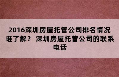 2016深圳房屋托管公司排名情况谁了解？ 深圳房屋托管公司的联系电话